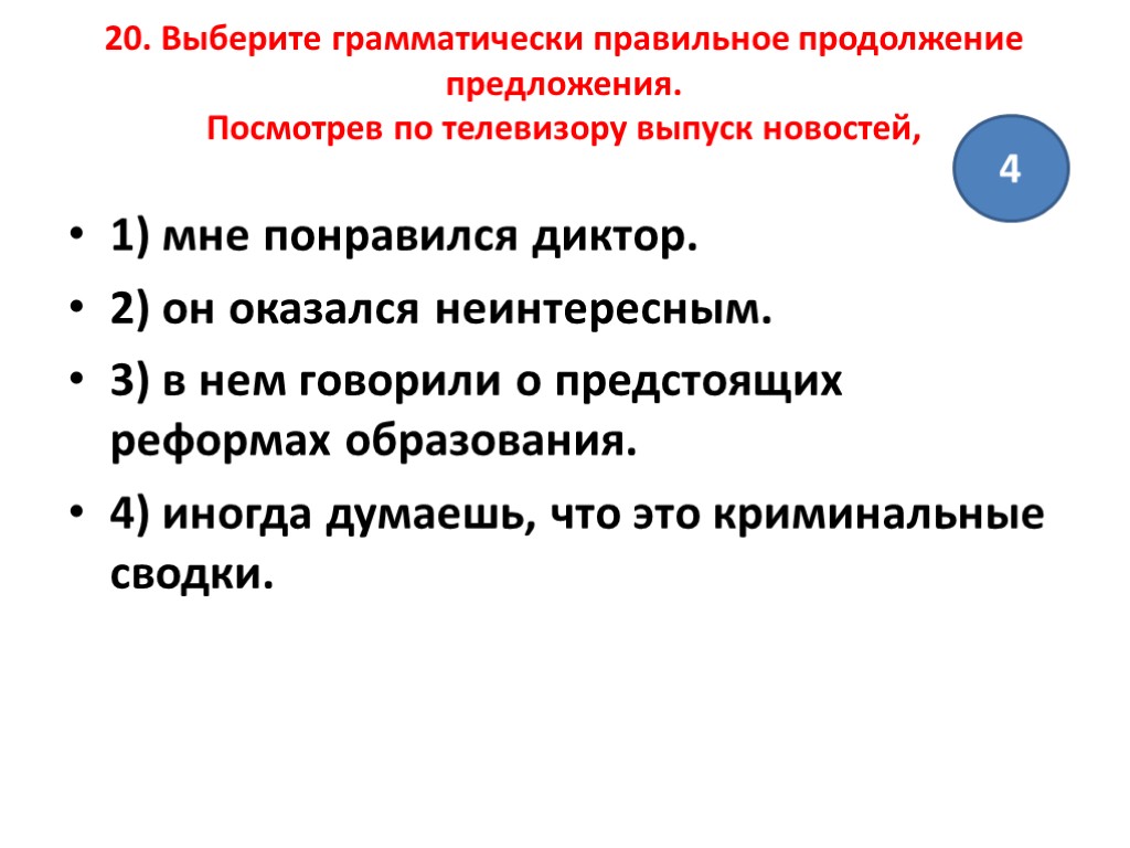 20. Выберите грамматически правильное продолжение предложения. Посмотрев по телевизору выпуск новостей, 1) мне понравился